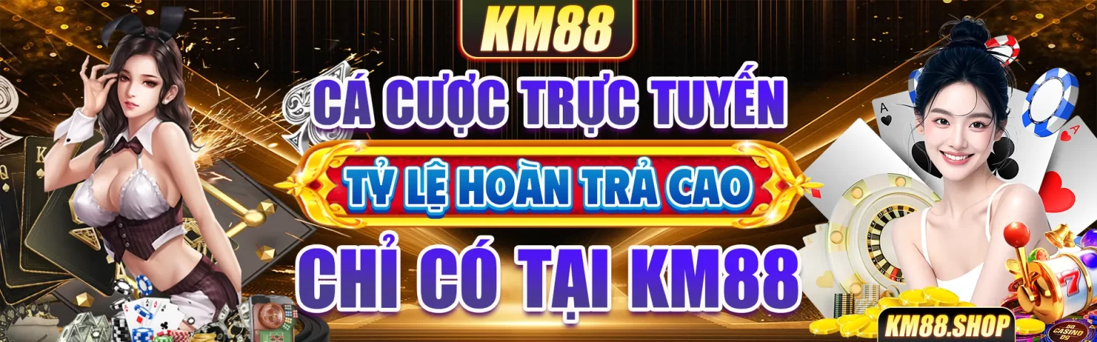 cá cược trực tuyến tỷ lệ hoàn trả cao chỉ có tại km88