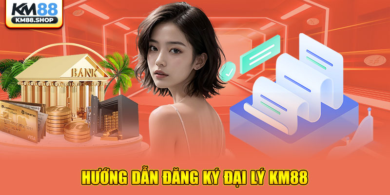 Hướng dẫn đăng ký đại lý KM88