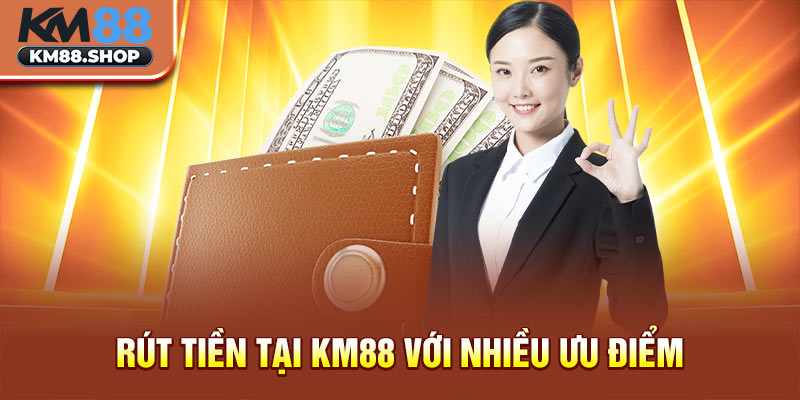 Rút tiền tại km88 với nhiều ưu điểm