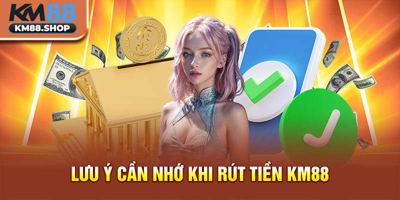 Lưu ý cần nhớ khi rút tiền km88 