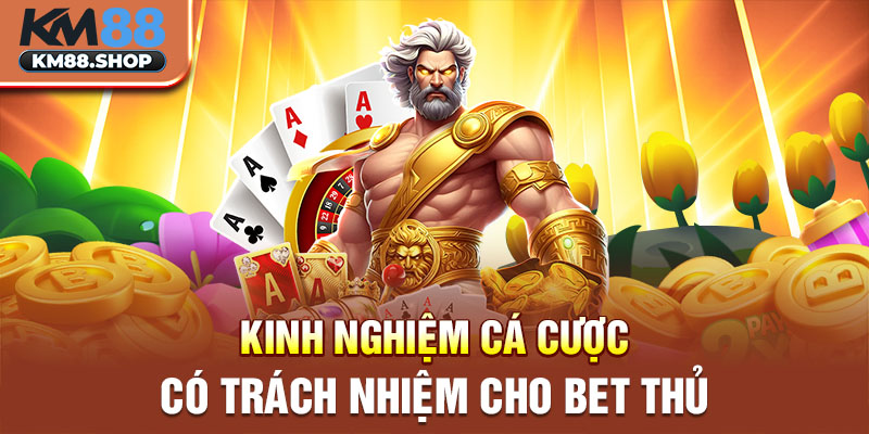 Kinh nghiệm cá cược có trách nhiệm cho bet thủ