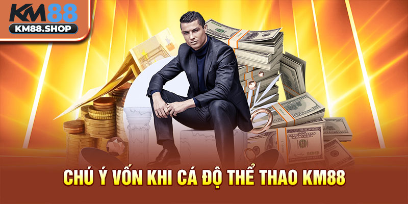 Chú ý vốn khi cá độ thể thao KM88