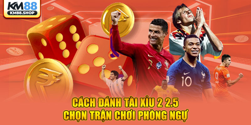 Cách đánh tài xỉu 2 2.5 chọn trận chơi phòng ngự