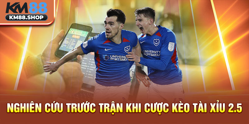 Nghiên cứu trước trận khi cược kèo tài xỉu 2.5