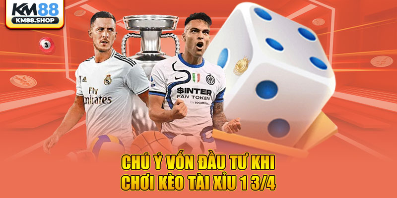 Chú ý vốn đầu tư khi chơi kèo tài xỉu 1 3/4